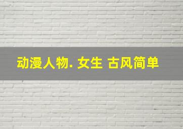 动漫人物. 女生 古风简单